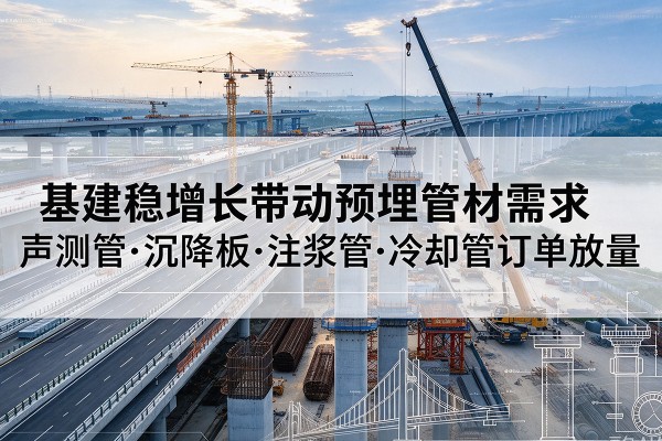 根河基建稳增长带动预埋监测管材需求，声测管、沉降板、注浆管订单持续放量