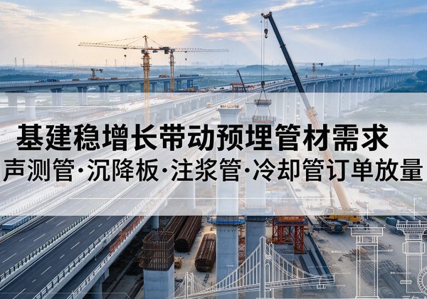 根河基建稳增长带动预埋监测管材需求，声测管、沉降板、注浆管订单持续放量