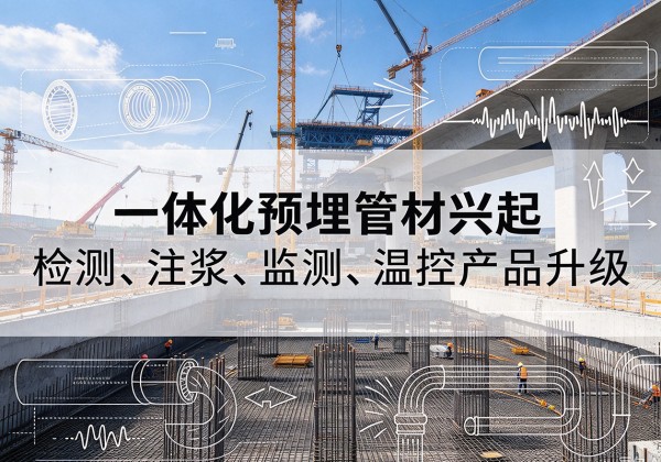 根河一体化管材产品兴起，声测注浆一体管、多功能预埋管应用增多